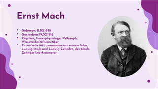 Ernst Mach
• Geboren: 18.02.1838
• Gestorben: 19.02.1916
• Physiker, Sinnesphysiologe, Philosoph,
Wissenschaftstheoretiker...