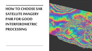 HOW TO CHOOSE SAR
SATELLITE IMAGERY
PAIR FOR GOOD
INTERFEROMETRIC
PROCESSING
 