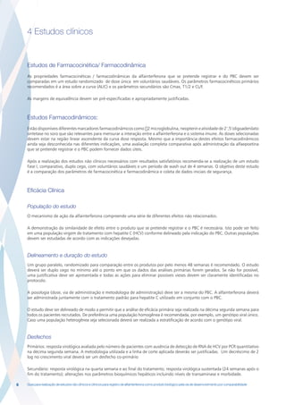 4 Estudos clínicos


    Estudos de Farmacocinética/ Farmacodinâmica
    As propriedades farmacocinéticas / farmacodinâmicas da alfainterferona que se pretende registrar e do PBC devem ser
    comparadas em um estudo randomizado de dose única em voluntários saudáveis. Os parâmetros farmacocinéticos primários
    recomendados é a área sobre a curva (AUC) e os parâmetros secundários são Cmax, T1/2 e CL/F.

    As margens de equivalência devem ser pré-especificadas e apropriadamente justificadas.



    Estudos Farmacodinâmicos:
    Estão disponíveis diferentes marcadores farmacodinâmicos como β2 microglobulina, neopterin e atividade de 2’,5’oligoadenilato
    sintetase no soro que são relevantes para mensurar a interação entre a alfainterferona e o sistema imune. As doses selecionadas
    devem estar na região linear ascendente da curva dose resposta. Mesmo que a importância destes efeitos farmacodinâmicos
    ainda seja desconhecida nas diferentes indicações, uma avaliação completa comparativa após administração da alfaepoetina
    que se pretende registrar e o PBC podem fornecer dados úteis.

    Após a realização dos estudos não clínicos necessários com resultados satisfatórios recomenda-se a realização de um estudo
    Fase I, comparativo, duplo cego, com voluntários saudáveis e um período de wash out de 4 semanas. O objetivo deste estudo
    é a comparação dos parâmetros de farmacocinética e farmacodinâmica e coleta de dados iniciais de segurança.



    Eficácia Clínica

    População do estudo
    O mecanismo de ação da alfainterferona compreende uma série de diferentes efeitos não relacionados.

    A demonstração da similaridade de efeito entre o produto que se pretende registrar e o PBC é necessária. Isto pode ser feito
    em uma população virgem de tratamento com hepatite C (HCV) conforme delineado pela indicação do PBC. Outras populações
    devem ser estudadas de acordo com as indicações desejadas.


    Delineamento e duração do estudo
    Um grupo paralelo, randomizado para comparação entre os produtos por pelo menos 48 semanas é recomendado. O estudo
    deverá ser duplo cego no mínimo até o ponto em que os dados das análises primárias forem gerados. Se não for possível,
    uma justificativa deve ser apresentada e todas as ações para eliminar possíveis vieses devem ser claramente identificadas no
    protocolo.

    A posologia (dose, via de administração e metodologia de administração) deve ser a mesma do PBC. A alfainterferona deverá
    ser administrada juntamente com o tratamento padrão para hepatite C utilizado em conjunto com o PBC.

    O estudo deve ser delineado de modo a permitir que a análise de eficácia primária seja realizada na décima segunda semana para
    todos os pacientes recrutados. De preferência uma população homogênea é recomendada, por exemplo, um genótipo viral único.
    Caso uma população heterogênea seja selecionada deverá ser realizada a estratificação de acordo com o genótipo viral.


    Desfechos
    Primários: resposta virológica avaliada pelo número de pacientes com ausência de detecção de RNA de HCV por PCR quantitativo
    na décima segunda semana. A metodologia utilizada e a linha de corte aplicada deverão ser justificadas. Um decréscimo de 2
    log no crescimento viral deverá ser um desfecho co-primário

    Secundário: resposta virológica na quarta semana e ao final do tratamento; resposta virológica sustentada (24 semanas após o
    fim do tratamento); alterações nos parâmetros bioquímicos hepáticos incluindo níveis de transaminase e morbidade.

6   Guia para realização de estudos não clínicos e clínicos para registro de alfainterferona como produto biológico pela via de desenvolvimento por comparabilidade
 