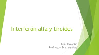 Interferón alfa y tiroides
Dra. Keosseian
Prof. Agda. Dra. Mendoza
 