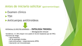Antes de iniciarlo solicitar (gastroenterólogo)
 Examen clínico
 TSH
 Anticuerpos antitiroideos
POTENCIAL ES EFECTOS AD...
