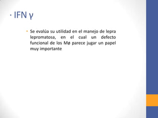 · IFN γ
• Se evalúa su utilidad en el manejo de lepra
lepromatosa, en el cual un defecto
funcional de los Mø parece jugar un papel
muy importante
 