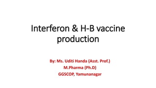 Interferon & H-B vaccine
production
By: Ms. Uditi Handa (Asst. Prof.)
M.Pharma (Ph.D)
GGSCOP, Yamunanagar
 