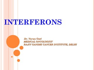 INTERFERONS

   Dr. Varun Goel
   -

   MEDICAL ONCOLOGIST
   RAJIV GANDHI CANCER INSTITUTE, DELHI
 