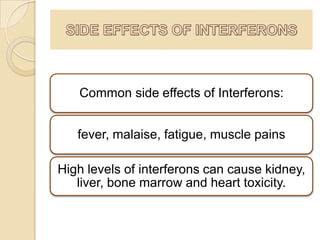 Common side effects of Interferons:
fever, malaise, fatigue, muscle pains
High levels of interferons can cause kidney,
liver, bone marrow and heart toxicity.

 