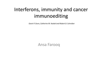 Interferons, immunity and cancer
immunoediting
Gavin P. Dunn, Catherine M. Koebel and Robert D. Schreiber
Ansa Farooq
 