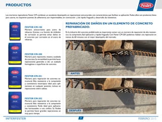 3INTERFESTER FEBRERO 2015
PRODUCTOS
Los morteros reparadores Fester CM combinan un excelente desempeño en reparaciones estructurales con características que facilitan su aplicación.Todos ellos son productos listos
para usarse, no requieren puentes de adherencia, son impermeables, sin contracción y de rápido fraguado y desarrollo de resistencia.
Fester CM-100
Mortero anticorrosivo para acero de
refuerzo. Gracias a su función de inhibidor
de corrosión te permite evitar daños en
el concreto por corrosión en el acero de
refuerzo.
Fester CM-201
Mortero para reparación de concreto es-
tructural. Alta resistencia a la compresión
y consistencia tixotrópica ideal para apli-
caciones en cualquier posición, incluso en
reparaciones sobre cabeza.
Fester CM-202
Mortero para reparación de concreto es-
tructural. Alta resistencia a la compresión
y consistencia fluida ideal para aplicacio-
nes horizontales o con cimbra. Su fluidez
te permite hacer grandes reparaciones en
muy poco tiempo.
Fester CM-200
Mortero para reparación, resane y acabado
de concreto.Su versatilidad te permite hacer
reparaciones generales o dar un acabado
homogéneo a superficies de concreto.
Reparación de daños en un elemento de concreto
prefabricado:
En la industria del concreto prefabricado es importante contar con un mortero de reparación de alta resisten-
cia a la compresión,fácil aplicación y rápido fraguado.Con Fester CM-201 podemos realizar una reparación en
menos de 60 minutos con el mejor desempeño del mercado.
ANTES
DESPUÉS
 