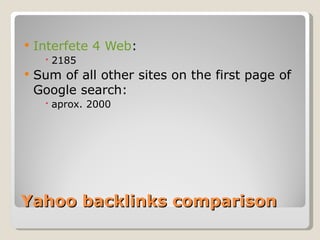Yahoo backlinks comparison Interfete 4 Web : 2185 Sum of all other sites on the first page of Google search: aprox. 2000