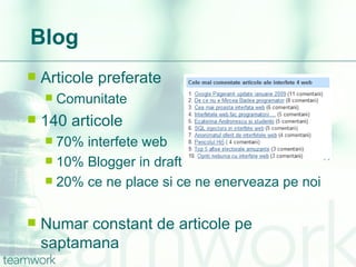 Blog Articole preferate Comunitate 140 articole 70% interfete web 10% Blogger in draft 20% ce ne place si ce ne enerveaza pe noi Numar constant de articole pe saptamana 