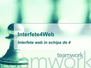 Interfete4Web Interfete web in echipa de 4 