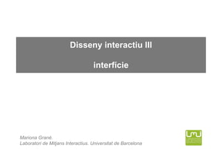 Disseny interactiu III

                                   interfície




Mariona Grané.
Laboratori de Mitjans Interactius. Universitat de Barcelona
 