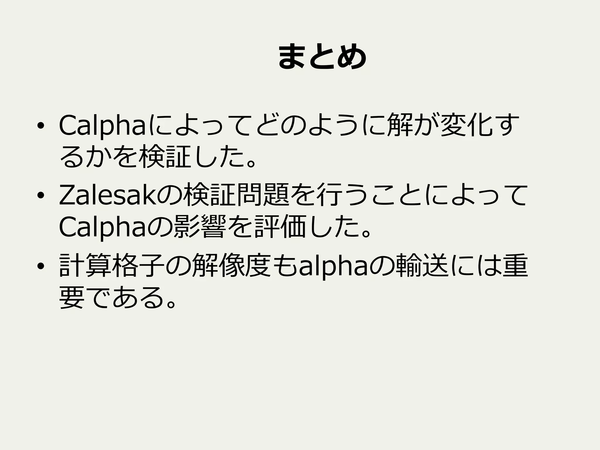 まとめ
•  Calphaによってどのように解が変化す
るかを検証した。
•  Zalesakの検証問題を⾏行行うことによって
Calphaの影響を評価した。
•  計算格⼦子の解像度度もalphaの輸送には重
要である。
 