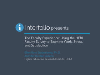 The Faculty Experience: Using the HERI
Faculty Survey to Examine Work, Stress,
and Satisfaction
Ellen Bara Stolzenberg, Ph.D.
Jennifer Berdan Lozano
Higher Education Research Institute, UCLA
presents
 