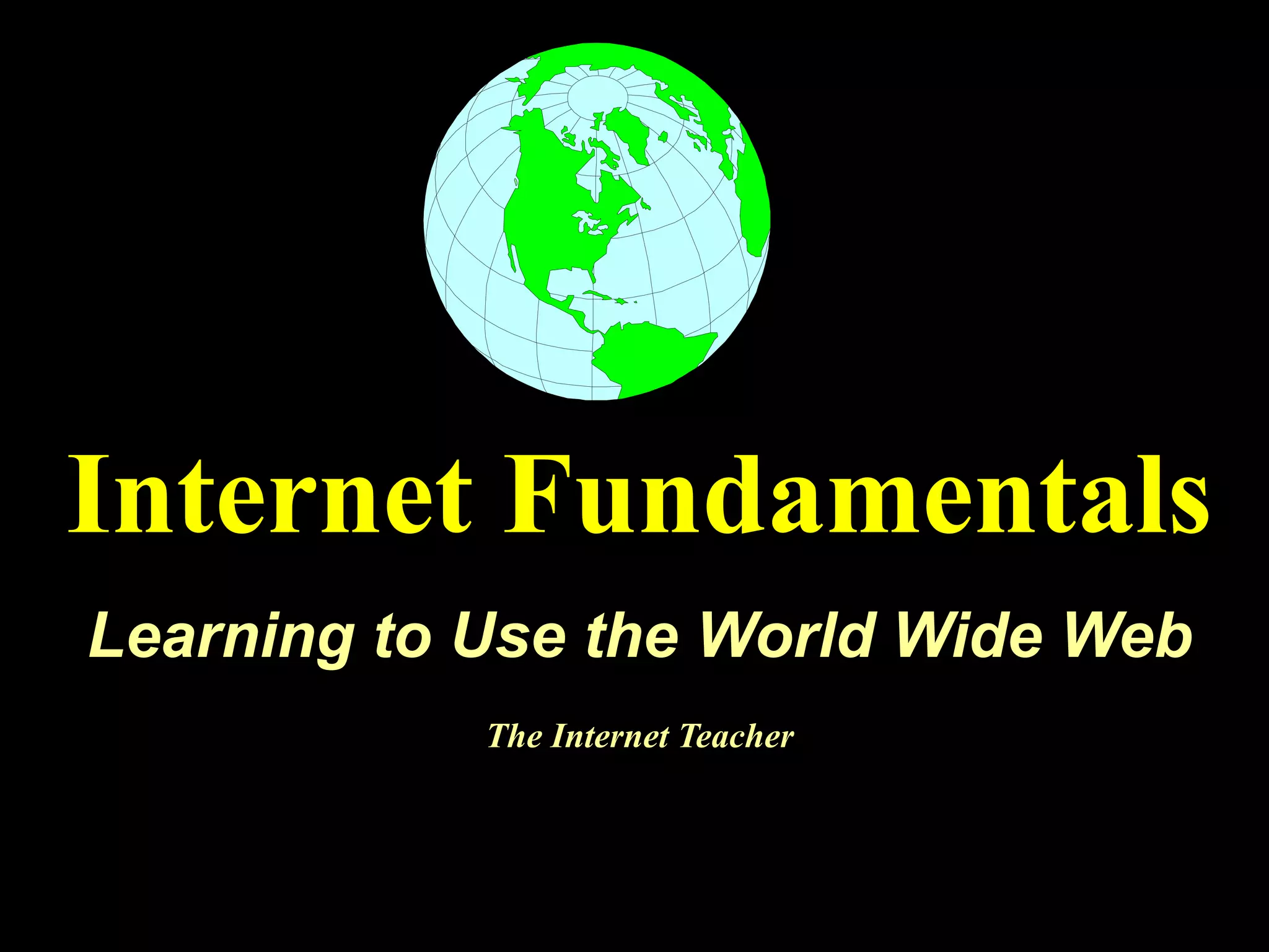 Internet Fundamentals
Learning to Use the World Wide Web
            The Internet Teacher
 