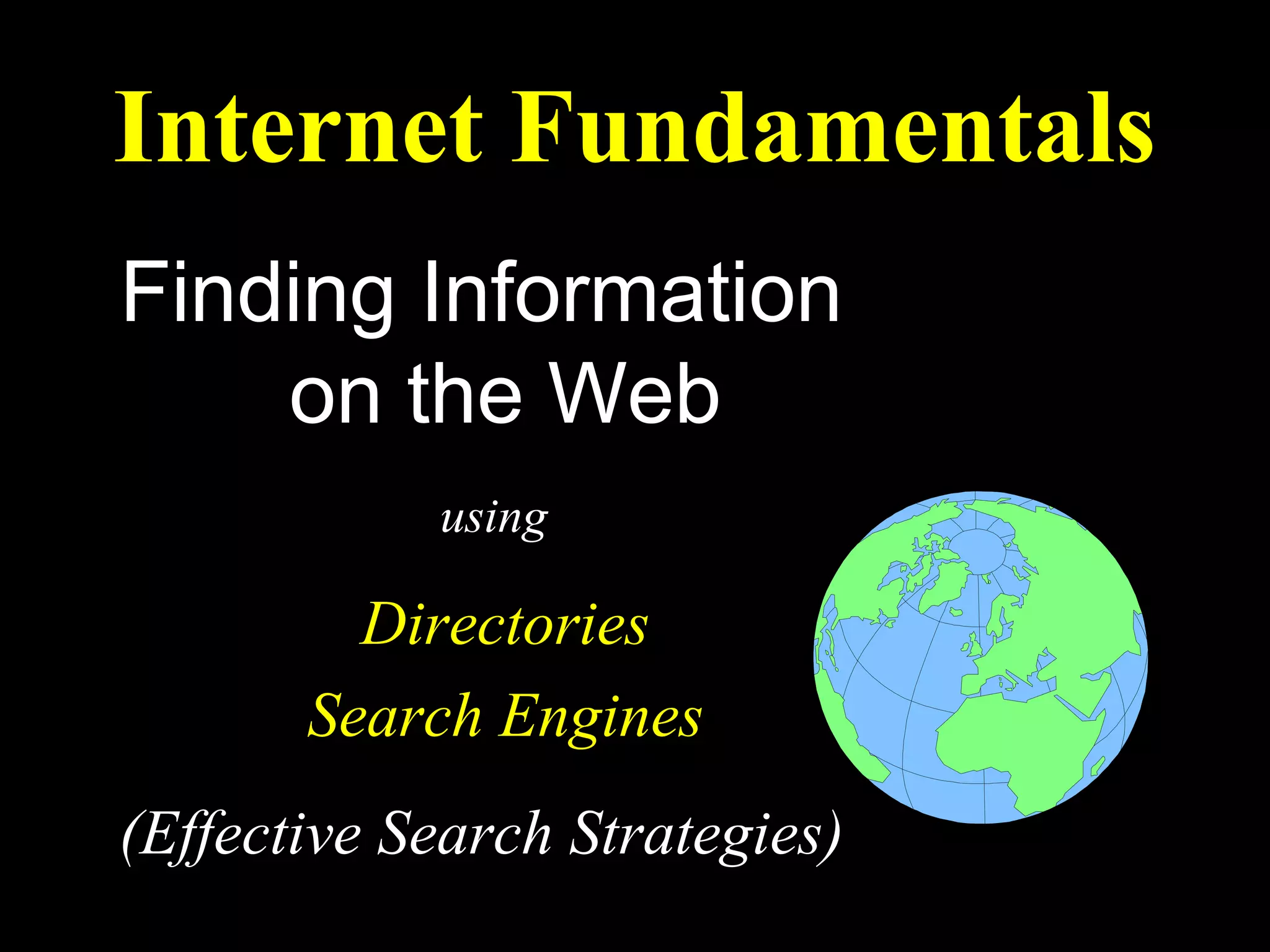Internet Fundamentals
Finding Information
    on the Web
            using

         Directories
       Search Engines
(Effective Search Strategies)
 