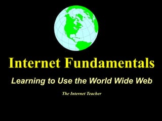 Internet Fundamentals
Learning to Use the World Wide Web
            The Internet Teacher
 
