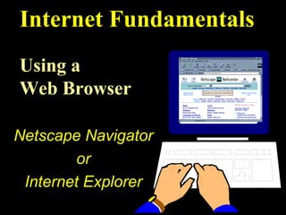 Internet Fundamentals
Using a
Web Browser

Netscape Navigator
         or
 Internet Explorer
 