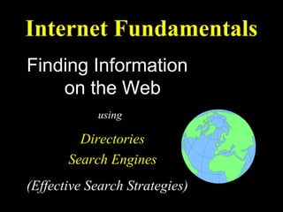 Internet Fundamentals
Finding Information
    on the Web
            using

         Directories
       Search Engines
(Effective Search Strategies)
 