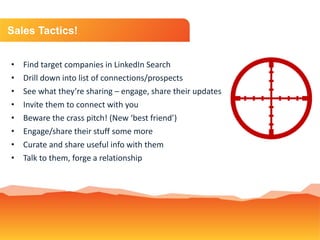 Sales Tactics!
• Find target companies in LinkedIn Search
• Drill down into list of connections/prospects
• See what they’...