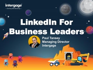 LinkedIn For
Business Leaders
Paul Tansey
Managing Director
Intergage
 