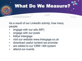 What Do We Measure?
As a result of our LinkedIn activity, how many
people:
• engage with our ads (MF)
• engage with our po...