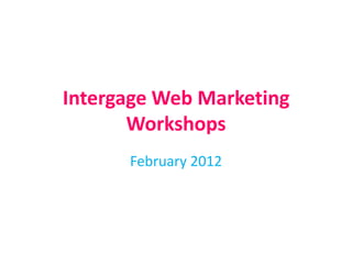 Intergage Web Marketing
       Workshops
      February 2012
 