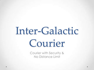 Inter-Galactic
   Courier
   Courier with Security &
     No Distance Limit
 