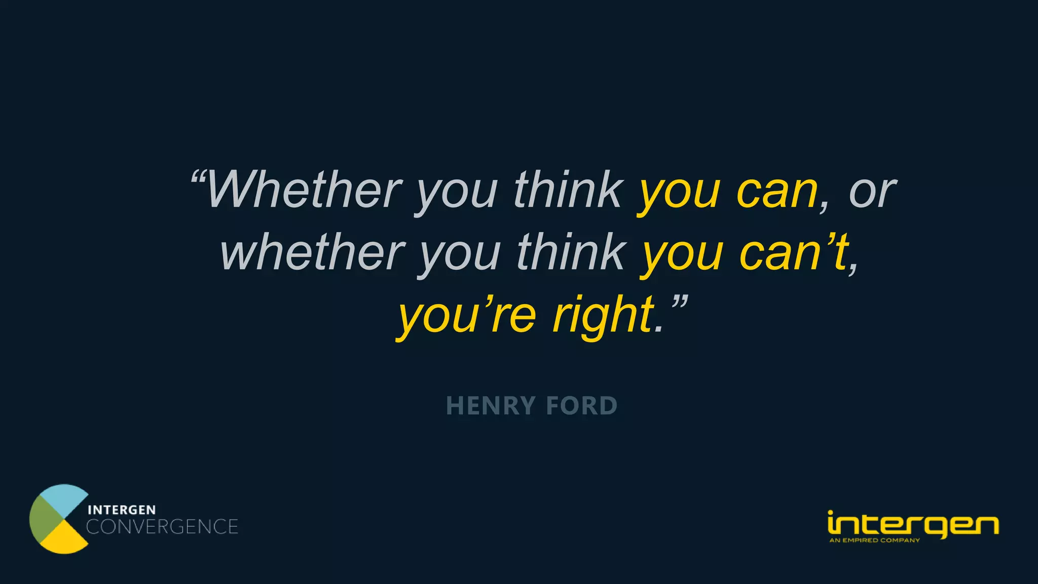 “Whether you think you can, or
whether you think you can’t,
you’re right.”
HENRY FORD