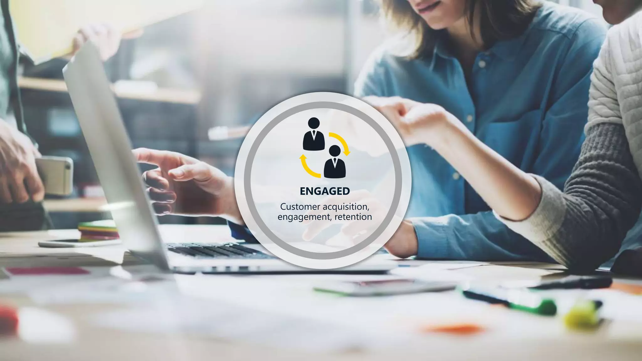 ENGAGED
Customer acquisition,
engagement, retention