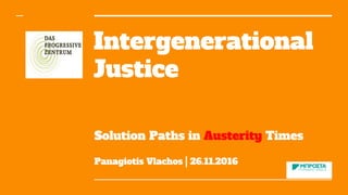 Intergenerational
Justice
Solution Paths in Austerity Times
Panagiotis Vlachos | 26.11.2016
 
