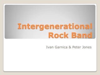 Intergenerational
Rock Band
Ivan Garnica & Peter Jones
 