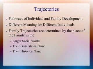 TrajectoriesPathways of Individual and Family DevelopmentDifferent Meaning for Different IndividualsFamily Trajectories are determined by the place of the Family in theLarger Social WorldTheir Generational TimeTheir Historical Time