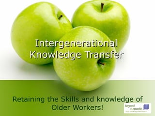 Intergenerational Knowledge Transfer Retaining the Skills and knowledge of Older Workers! 