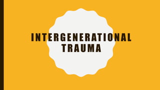 INTERGENERATIONAL
TRAUMA
 