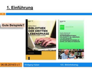 1. Einführung
Wolfgang Kaiser 103. Bibliothekartag
5
06.06.2014/3 v.1
Gute Beispiele?
 