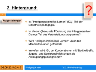 2. Hintergrund:
Wolfgang Kaiser 103. Bibliothekartag
7
06.06.2014/2 v. 2
 Ist "Intergenerationelles Lernen" (IGL) Teil de...
