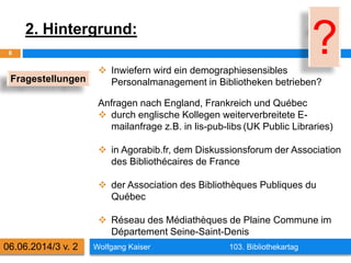 2. Hintergrund:
Wolfgang Kaiser 103. Bibliothekartag
8
06.06.2014/3 v. 2
 Inwiefern wird ein demographiesensibles
Persona...