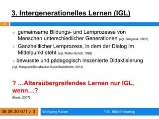 3. Intergenerationelles Lernen (IGL)
Wolfgang Kaiser 103. Bibliothekartag
9
06.06.2014/1 v. 3
 gemeinsame Bildungs- und L...