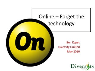 Online – Forget the
    technology


              Ben Kepes
        Diversity Limited
               May 2010
 