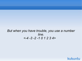 But when you have trouble, you use a number line. <-4 -3 -2 -1 0 1 2 3 4>  