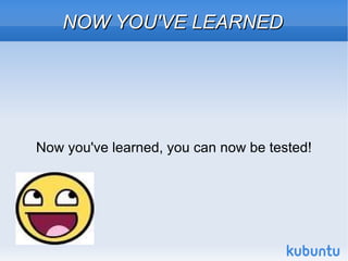 NOW YOU'VE LEARNED Now you've learned, you can now be tested! 