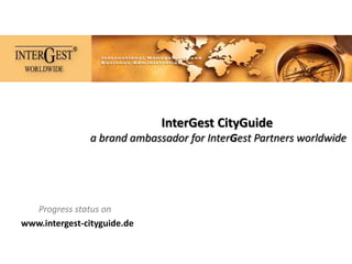 InterGest CityGuide
               a brand ambassador for InterGest Partners worldwide




  Progress status on
www.intergest-cityguide.de
 