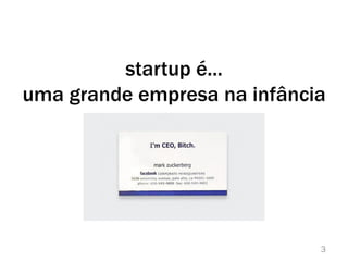 startup é...
uma grande empresa na infância
3
 
