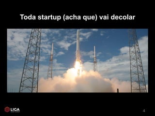 4
Toda startup (acha que) vai decolar
 