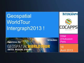 Hôtel
d’Aubusson
Paris
18
Avril 2013
Geospatial
WorldTour
Intergraph2013 !
 
