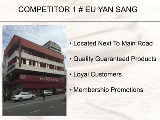 COMPETITOR 1 # EU YAN SANG
• Located Next To Main Road
• Quality Guaranteed Products
• Loyal Customers
• Membership Promotions
 