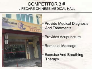 COMPETITOR 3 #
LIFECARE CHINESE MEDICAL HALL
• Provide Medical Diagnosis
And Treatments
• Provides Acupuncture
• Remedial Massage
• Exercise And Breathing
Therapy
 