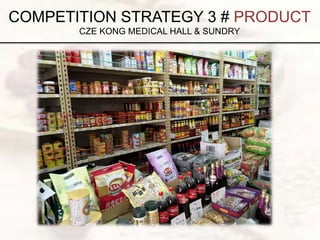COMPETITION STRATEGY 3 # PRODUCT
CZE KONG MEDICAL HALL & SUNDRY
 