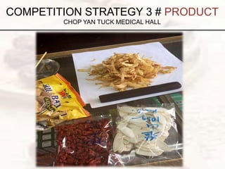 COMPETITION STRATEGY 3 # PRODUCT
CHOP YAN TUCK MEDICAL HALL
 