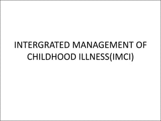 INTERGRATED MANAGEMENT OF
CHILDHOOD ILLNESS(IMCI)
 